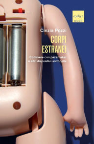 Title: Corpi estranei: Convivere con pacemaker e altri dispositivi sottopelle, Author: Cinzia Pozzi