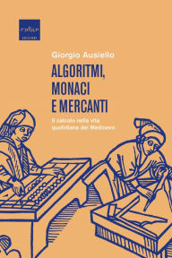 Title: Algoritmi, monaci e mercanti: Il calcolo nella vita quotidiana del Medioevo, Author: Giorgio Ausiello