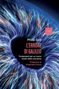 Title: L'errore di Galileo: Fondamenti per un nuovo studio della coscienza, Author: Philip Goff