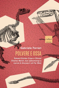 Title: Polvere e ossa: Edward Drinker Cope e Othniel Charles Marsh, due paleontologi a caccia di dinosauri nel Far West, Author: Gabriele Ferrari