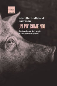 Title: Un po' come noi: Storia naturale del maiale (e perché lo mangiamo), Author: Kristoffer Hatteland Endresen