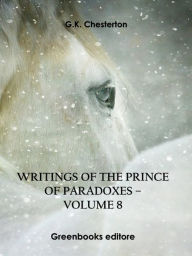 Title: Writings of the Prince of Paradoxes - Volume 8, Author: G. K. Chesterton
