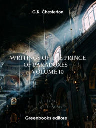 Title: Writings of the Prince of Paradoxes - Volume 10, Author: G. K. Chesterton