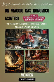 Title: Esplorare le delizie asiatiche: Un viaggio culinario attraverso i sapori di ogni nazione asiatica, Author: Chen Mei