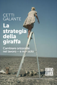 Title: La strategia della giraffa: Cambiare orizzonte nel lavoro - e non solo, Author: Cetti Galante