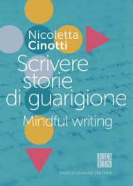 Title: Scrivere storie di guarigione: Mindful writing, Author: Nicoletta Cinotti