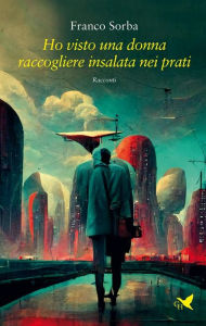 Title: Ho visto una donna raccogliere insalata nei prati, Author: Franco Sorba