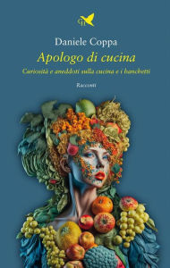 Title: Apologo di cucina: Curiosità e aneddoti sulla cucina e i banchetti, Author: Daniele Coppa