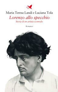 Title: Lorenzo allo specchio: Storia di un artista scomodo, Author: Maria Teresa Landi