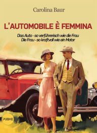 Title: L'automobile è femmina - Das Auto - so verführerisch wie die Frau, Die Frau - so kraftvoll wie ein Motor, Author: Carolina Baur