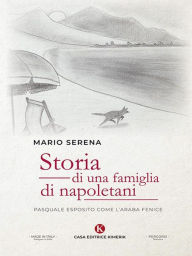 Title: Storia di una famiglia di napoletani: Pasquale Esposito come l'Araba Fenice, Author: Mario Serena