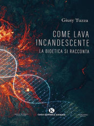 Title: Come Lava incandescente: La bioetica si racconta, Author: Giusy Tuzza