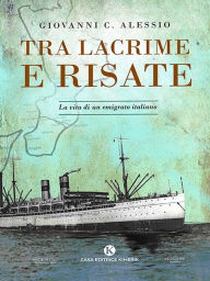 Title: Tra lacrime e risate: La vita di un emigrato italiano, Author: Giovanni C. Alessio