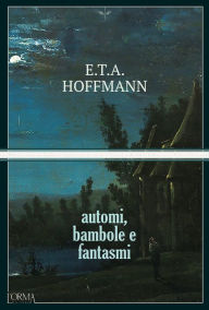 Title: Automi, bambole e fantasmi, Author: Ernst Theodor Amadeus Hoffmann
