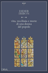 Title: Vita, vecchiaia e morte di una donna del popolo, Author: Didier Eribon