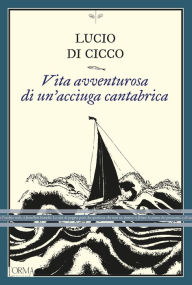 Title: Vita avventurosa di un'acciuga cantabrica, Author: Lucio Di Cicco