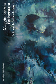 Title: Pathemata: O, la storia della mia bocca, Author: Maggie Nelson