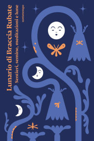 Title: Lunario di Braccia Rubate: Sentieri, semine, meditazioni e lune, Author: Barbara Bernardini