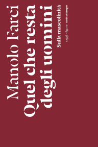 Title: Quel che resta degli uomini: Sulla mascolinità, Author: Manolo Farci