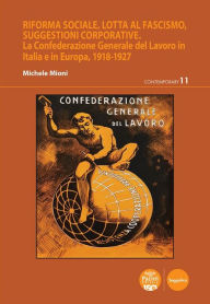 Title: Riforma sociale, lotta al fascismo, suggestioni corporative: La Confederazione Generale del Lavoro in Italia e in Europa, 1918-1927, Author: Michele Mioni