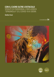Title: Con il cuore oltre l'ostacolo: Vissuti di pandemia: l'influenza Spagnola e il Covid-19 a Siena, Author: Giulia Cioci