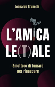 Title: L'amica Le(t)ale: Smettere di fumare per rinascere, Author: Leonardo Brunetta