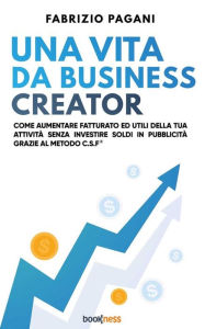 Title: Una vita da business creator: Come aumentare fatturato ed utili della tua attività senza investire soldi in pubblicità grazie al Metodo C.S.F., Author: Fabrizio Pagani