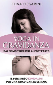Title: Yoga in Gravidanza: Dal primo trimestre al post parto: il percorso Kundalini per una gravidanza serena, Author: Elisa Cesarini