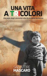 Title: Una vita a tricolori: Dal peso degli stereotipi alla forza della resilienza, Author: Salvatore Mascaro