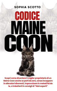 Title: Codice Maine Coon: Scopri come diventare il miglior proprietario di un Maine Coon anche se parti da zero, senza incappare in allevatori disonesti, improvvisare in metodi fai da te, o imbatterti in consigli di 
