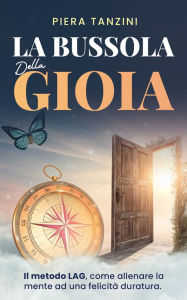 Title: La bussola della gioia: Il Metodo LAG: come allenare la mente alla felicità duratura, Author: Piera Tanzini
