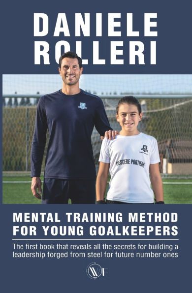Mental Training Method for Young Goalkeepers: The first book that reveals all the secrets for building a leadership forged from steel for future number ones