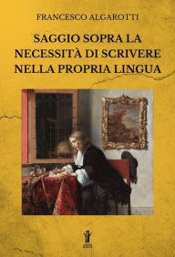 Title: Saggio sopra la necessità di scrivere nella propria lingua, Author: Francesco Algarotti