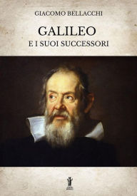 Title: Galileo e i suoi successori, Author: Giacomo Bellacchi