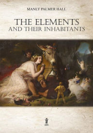 Title: The Elements and their Inhabitants, Author: Manly Palmer Hall