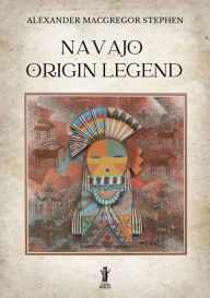 Title: Navajo Origin Legend, Author: Alexander MacGregor Stephen