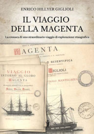 Title: Il viaggio della Magenta: Cronaca di uno straordinario viaggio di esplorazione etnografica, Author: Enrico Hillyer Giglioli