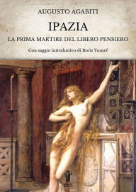 Title: Ipazia: La prima Martire del Libero Pensiero, Author: Augusto Agabiti