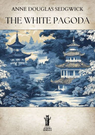Title: The White Pagoda, Author: Anne Douglas Sedgwick