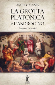 Title: La Grotta Platonica e L'Androgino: Poemetti iniziatici, Author: Angelo Mazza