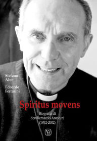 Title: Spiritus movens: Biografia di don Bernardo Antonini (1932-2002), Author: Stefano Aloe