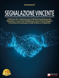 Title: Segnalazione Vincente: Il Metodo Per Implementare Il Marketing Relazionale, Abbattere I Tuoi Costi Pubblicitari, Avere Clienti Migliori E Smettere Di Anticipare Soldi Al Buio In Pubblicità, Author: Oscar Dalvit