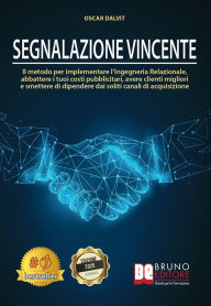 Title: Segnalazione Vincente: Il Metodo Per Implementare Il Marketing Relazionale, Abbattere I Tuoi Costi Pubblicitari, Avere Clienti Migliori E Smettere Di Anticipare Soldi Al Buio In Pubblicità, Author: Oscar Dalvit