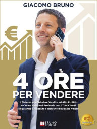 Title: 4 Ore Per Vendere: Il Sistema per Chiudere Vendite ad Alto Profitto e Creare Relazioni Profonde con i Tuoi Clienti Regalando Contenuti e Tecniche di Elevato Valore, Author: Giacomo Bruno