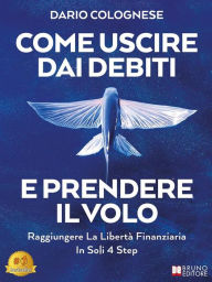 Title: Come Uscire Dai Debiti E Prendere Il Volo: Raggiungere La Libertà Finanziaria In Soli 4 Step, Author: Dario Colognese