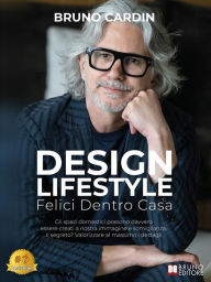 Title: Design Lifestyle: Felici Dentro Casa. Gli spazi domestici possono davvero essere creati a nostra immagine e somiglianza. Il segreto? Valorizzare al massimo i dettagli, Author: Bruno Cardin