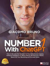 Title: Number1 With ChatGPT: How to Become the Number1 in Your Industry Leveraging Artificial Intelligence to Write a Book, Develop Your Brand, Speed Up Your Marketing and Increase Sales, Author: Giacomo Bruno