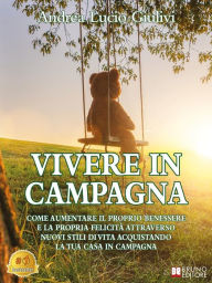 Title: Vivere In Campagna: Come aumentare il proprio benessere e la propria felicità attraverso nuovi stili di vita acquistando la tua casa in campagna, Author: Andrea Lucio Giulivi