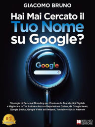 Title: Mai Cercato il Tuo Nome su Google?: Strategie di Personal Branding per Costruire la Tua Identità Digitale e Migliorare la Tua Autorevolezza e Reputazione Online su Google, Amazon e YouTube, Author: Giacomo Bruno