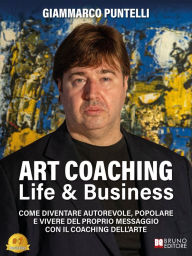 Title: Art Coaching Life & Business: Come Diventare Autorevole, Popolare E Vivere Del Proprio Messaggio Con Il Coaching Dell'Arte, Author: Giammarco Puntelli